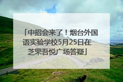 中招会来了！烟台外国语实验学校5月25日在芝罘吾悦广场答疑