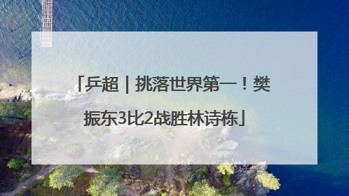 乒超｜挑落世界第一！樊振东3比2战胜林诗栋