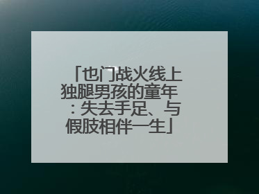 也门战火线上独腿男孩的童年：失去手足、与假肢相伴一生