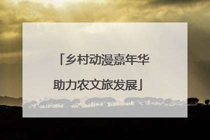 乡村动漫嘉年华助力农文旅发展