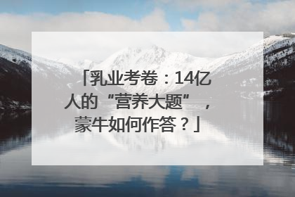 乳业考卷：14亿人的“营养大题”，蒙牛如何作答？