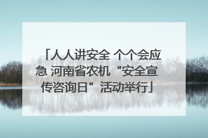 人人讲安全 个个会应急 河南省农机“安全宣传咨询日”活动举行