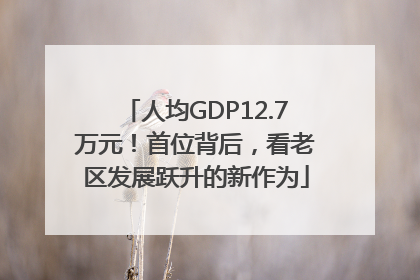 人均GDP12.7万元！首位背后，看老区发展跃升的新作为