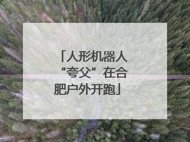 人形机器人“夸父”在合肥户外开跑