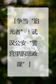 争当“追光者”！武汉公安“警营里的思政课”