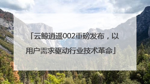 云鲸逍遥002重磅发布，以用户需求驱动行业技术革命