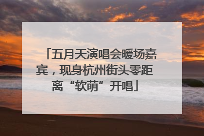 五月天演唱会暖场嘉宾，现身杭州街头零距离“软萌”开唱