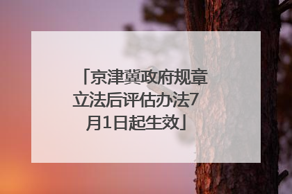 京津冀政府规章立法后评估办法7月1日起生效