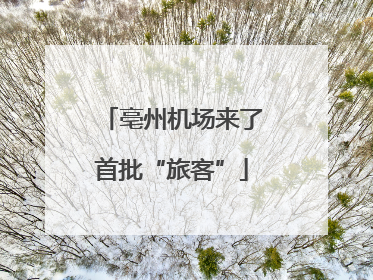 亳州机场来了首批“旅客”