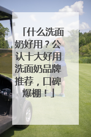 什么洗面奶好用？公认十大好用洗面奶品牌推荐，口碑爆棚！