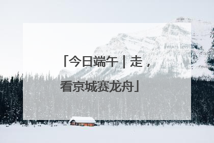 今日端午｜走，看京城赛龙舟