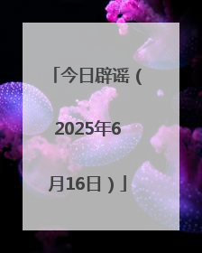 今日辟谣（2025年6月16日）