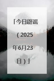 今日辟谣（2025年6月23日）