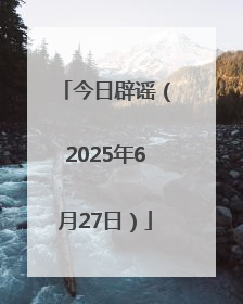 今日辟谣（2025年6月27日）
