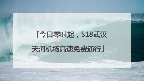 今日零时起，S18武汉天河机场高速免费通行