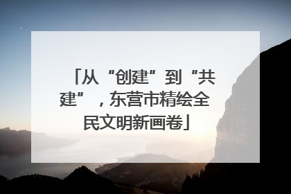 从“创建”到“共建”，东营市精绘全民文明新画卷