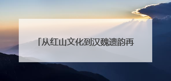 从红山文化到汉魏遗韵再到盛京记忆 “三阳”联手共绘辽宁文旅新图景