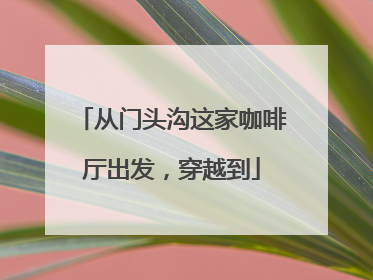 从门头沟这家咖啡厅出发，穿越到