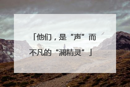 他们，是“声”而不凡的“澜精灵”