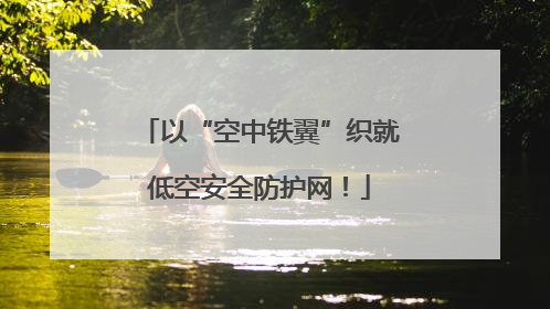 以“空中铁翼”织就低空安全防护网！