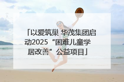 以爱筑巢 华茂集团启动2025“困难儿童学居改善”公益项目