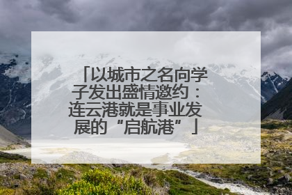 以城市之名向学子发出盛情邀约：连云港就是事业发展的“启航港”