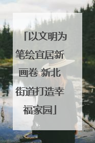 以文明为笔绘宜居新画卷 新北街道打造幸福家园