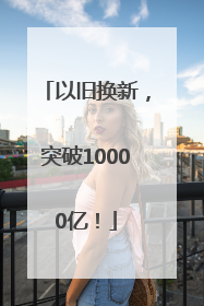 以旧换新，突破10000亿！