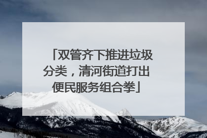 双管齐下推进垃圾分类，清河街道打出便民服务组合拳