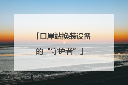 口岸站换装设备的“守护者”