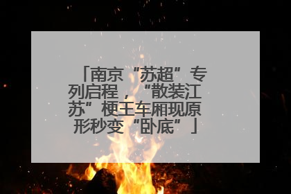南京“苏超”专列启程，“散装江苏”梗王车厢现原形秒变“卧底”