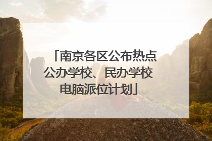 南京各区公布热点公办学校、民办学校电脑派位计划