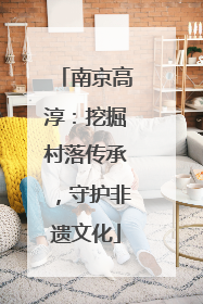 南京高淳：挖掘村落传承，守护非遗文化