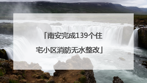 南安完成139个住宅小区消防无水整改