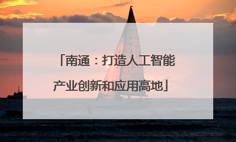 南通：打造人工智能产业创新和应用高地