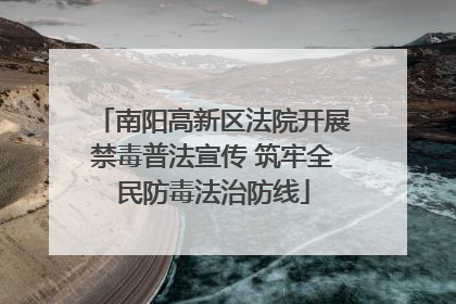 南阳高新区法院开展禁毒普法宣传 筑牢全民防毒法治防线