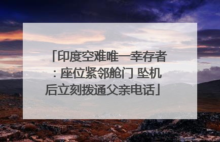 印度空难唯一幸存者：座位紧邻舱门 坠机后立刻拨通父亲电话