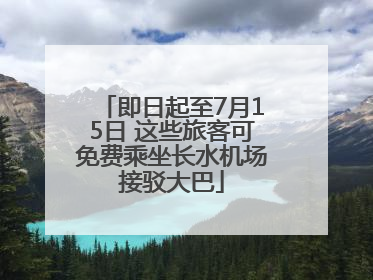 即日起至7月15日 这些旅客可免费乘坐长水机场接驳大巴
