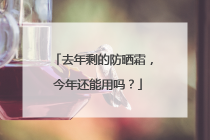 去年剩的防晒霜，今年还能用吗？