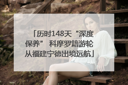 历时148天“深度保养” 科摩罗籍游轮从福建宁德出境远航