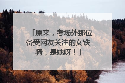 原来，考场外那位备受网友关注的女铁骑，是她呀！