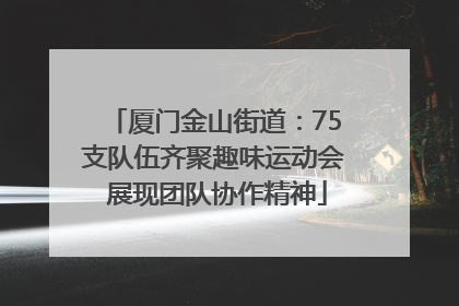 厦门金山街道：75支队伍齐聚趣味运动会 展现团队协作精神