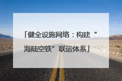 健全设施网络：构建“海陆空铁”联运体系