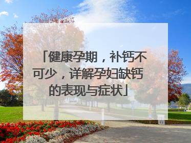 健康孕期，补钙不可少，详解孕妇缺钙的表现与症状