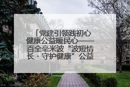 党建引领践初心 健康公益暖民心——百全毫米波“波短情长・守护健康”公益活动进社区