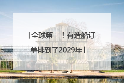 全球第一！有造船订单排到了2029年