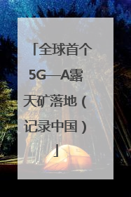 全球首个5G—A露天矿落地（记录中国）