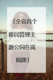 全省首个移民管理主题公园在岚揭牌