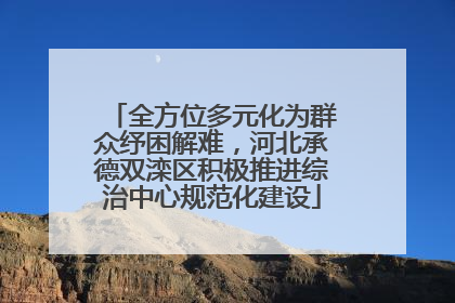 全方位多元化为群众纾困解难，河北承德双滦区积极推进综治中心规范化建设