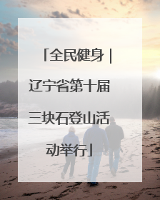 全民健身｜辽宁省第十届三块石登山活动举行
